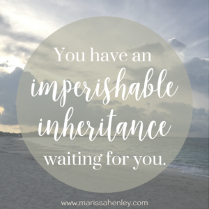 You have an imperishable inheritance waiting for you. Biblical encouragement, Scripture, and devotionals for women.