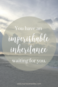 You have an imperishable inheritance waiting for you. Biblical encouragement, Scripture, and devotionals for women.