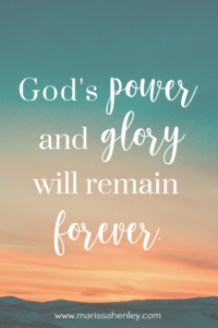 God's power and glory will remain forever. Biblical encouragement, Scripture, and devotionals for women.