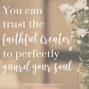 You can trust the faithful Creator to perfectly guard your soul. Biblical encouragement, Scripture, and devotionals for women.