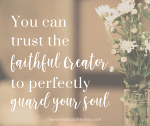 You can trust the faithful Creator to perfectly guard your soul. Biblical encouragement, Scripture, and devotionals for women.