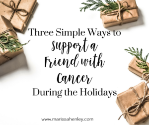 Three simple ways to support a friend with cancer during the holidays.